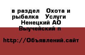  в раздел : Охота и рыбалка » Услуги . Ненецкий АО,Выучейский п.